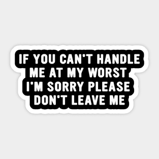 If You Can't Handle Me at my Worst I'm Sorry Please Don't Leave Me Funny Meme Sticker